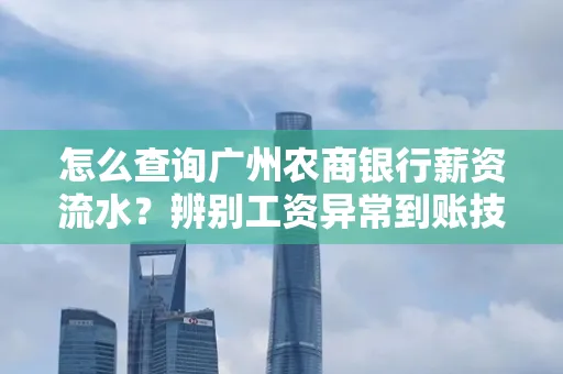 怎么查询广州农商银行薪资流水?辨别工资异常到账技巧?